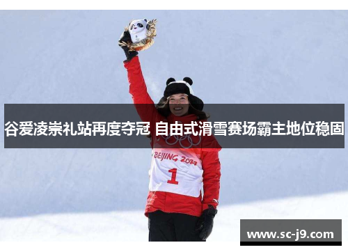 谷爱凌崇礼站再度夺冠 自由式滑雪赛场霸主地位稳固