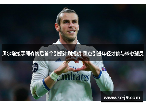 贝尔塔接手阿森纳后首个引援计划揭晓 重点引进年轻才俊与核心球员