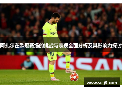 阿扎尔在欧冠赛场的挑战与表现全面分析及其影响力探讨
