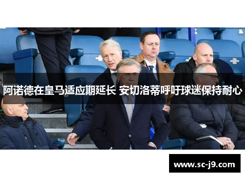 阿诺德在皇马适应期延长 安切洛蒂呼吁球迷保持耐心