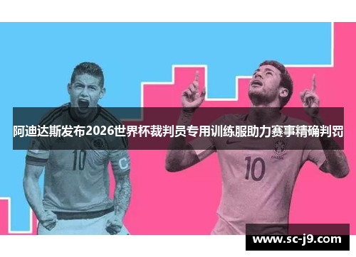 阿迪达斯发布2026世界杯裁判员专用训练服助力赛事精确判罚