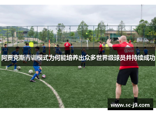阿贾克斯青训模式为何能培养出众多世界级球员并持续成功