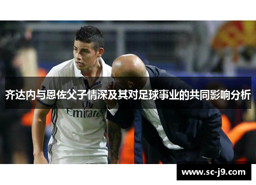 齐达内与恩佐父子情深及其对足球事业的共同影响分析