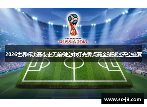 2026世界杯决赛夜史无前例空中灯光秀点亮全球球迷天空盛宴